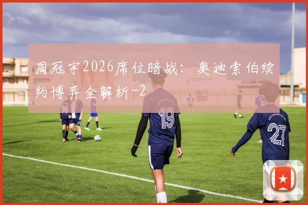 周冠宇2026席位暗战：奥迪索伯续约博弈全解析