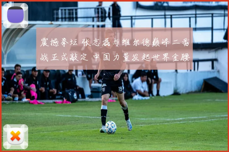 震撼拳坛 张志磊与维尔德巅峰二番战正式敲定 中国力量发起世界金腰带终极冲击