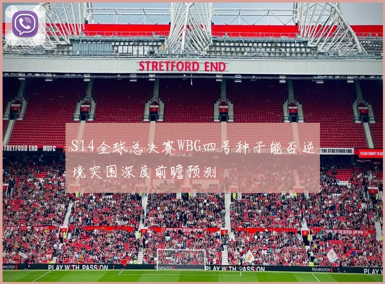 S14全球总决赛WBG四号种子能否逆境突围深度前瞻预测