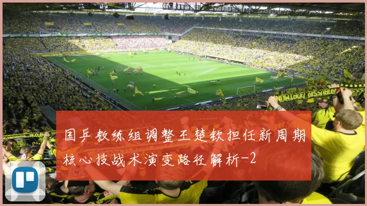 国乒教练组调整王楚钦担任新周期核心技战术演变路径解析