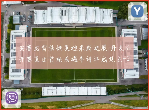 安赛龙背伤恢复迎来新进展 丹麦公开赛复出首轮或遇李诗沣成焦点