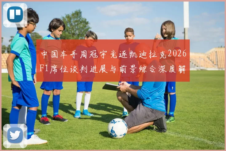 中国车手周冠宇竞逐凯迪拉克2026F1席位谈判进展与前景综合深度解析