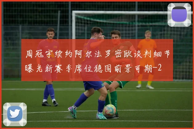 周冠宇续约阿尔法罗密欧谈判细节曝光新赛季席位稳固前景可期