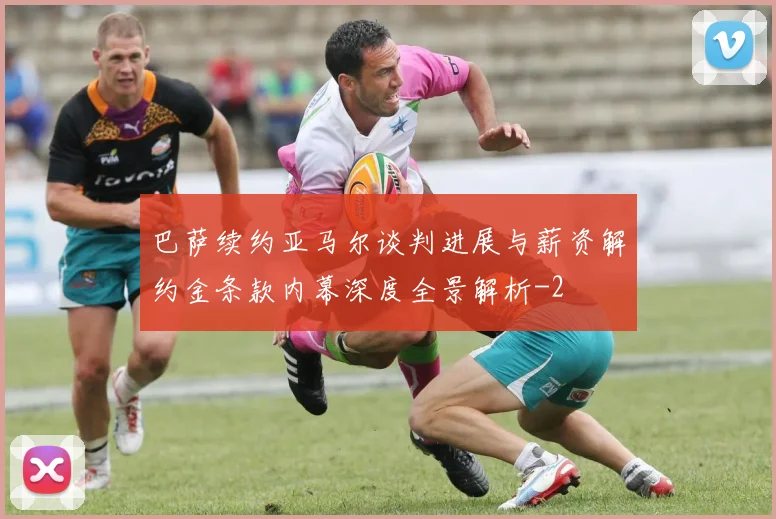 巴萨续约亚马尔谈判进展与薪资解约金条款内幕深度全景解析