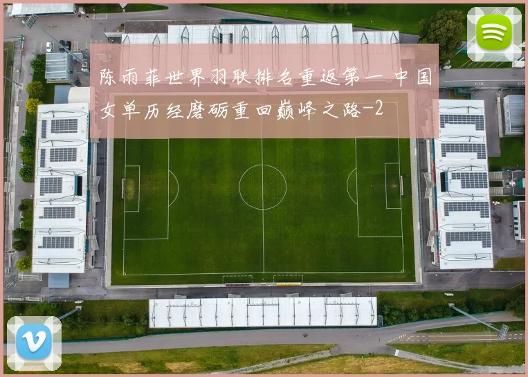 陈雨菲世界羽联排名重返第一 中国女单历经磨砺重回巅峰之路