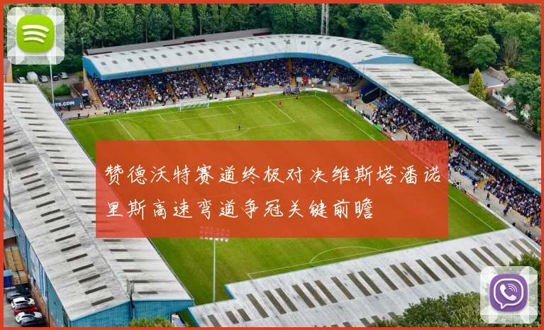 赞德沃特赛道终极对决维斯塔潘诺里斯高速弯道争冠关键前瞻