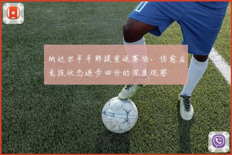 纳达尔辛辛那提重返赛场，伤愈后竞技状态逐步回升的深度观察