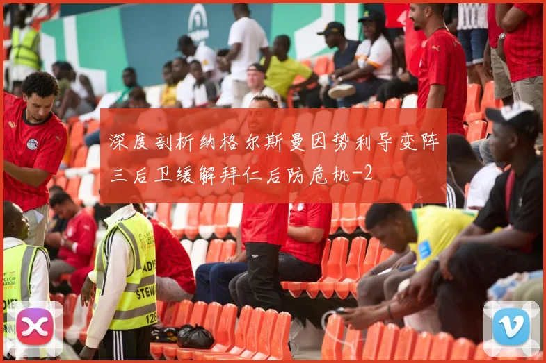 深度剖析纳格尔斯曼因势利导变阵三后卫缓解拜仁后防危机