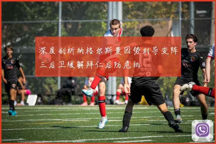 深度剖析纳格尔斯曼因势利导变阵三后卫缓解拜仁后防危机